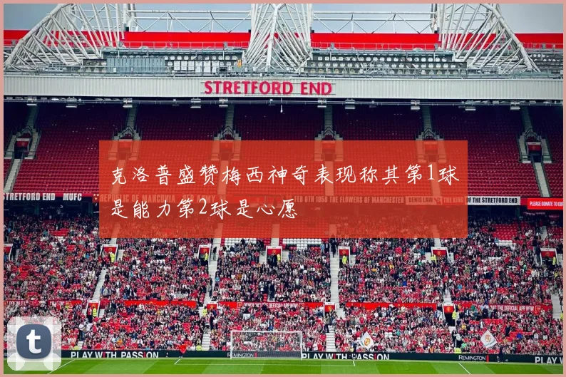 克洛普盛赞梅西神奇表现称其第1球是能力第2球是心愿