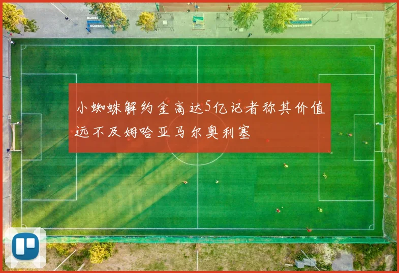 小蜘蛛解约金高达5亿记者称其价值远不及姆哈亚马尔奥利塞