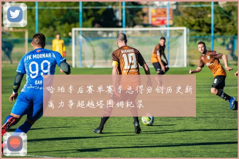 哈珀季后赛单赛季总得分创历史新高力争超越塔图姆纪录