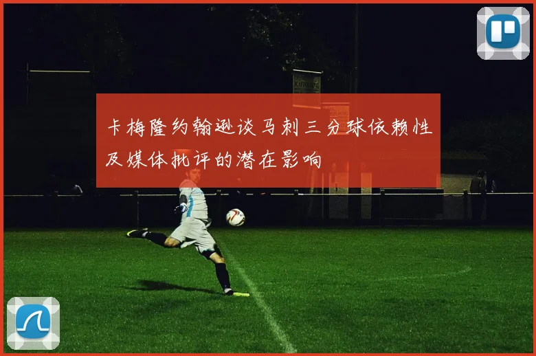 卡梅隆约翰逊谈马刺三分球依赖性及媒体批评的潜在影响